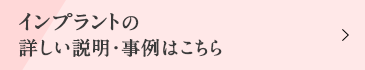 インプラントの詳しい説明・事例はこちら