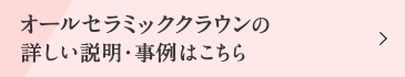 オールセラミッククラウンの詳しい説明・事例はこちら