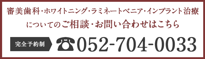 審美歯科・ホワイトニング・ラミネートベニア・インプラント治療についてのご相談・お問い合わせはこちら　完全予約制 052-704-0033