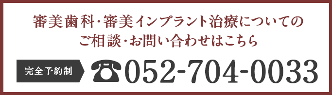 審美歯科・審美インプラント治療についてのご相談・お問い合わせはこちら　完全予約制 052-704-0033